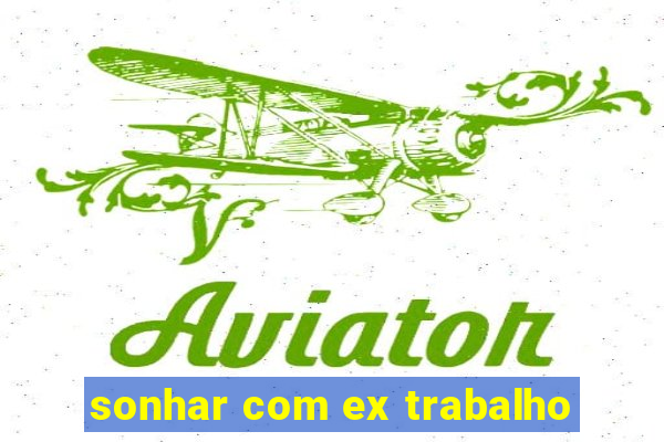 sonhar com ex trabalho